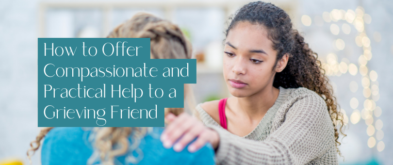 How to Offer Compassionate and Practical Help to a Grieving Friend