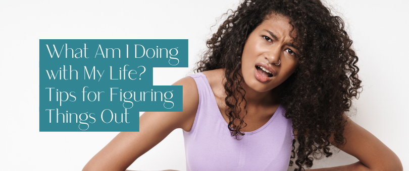 What Am I Doing with My Life? Tips for Figuring Things Out